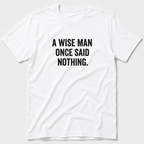 A Wise Man Once Said T-Shirt