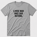 A Wise Man Once Said T-Shirt