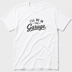 I'll Be In The Garage T-Shirt