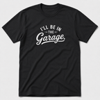 I'll Be In The Garage T-Shirt