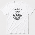 I'm Only Talking To My Dog Today T-Shirt