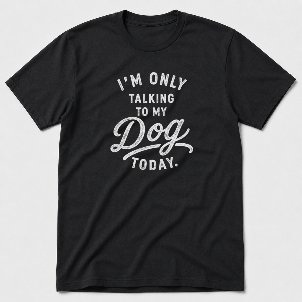 I'm Only Talking To My Dog Today T-Shirt