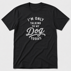 I'm Only Talking To My Dog Today T-Shirt