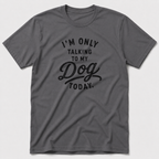 I'm Only Talking To My Dog Today T-Shirt