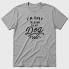 I'm Only Talking To My Dog Today T-Shirt