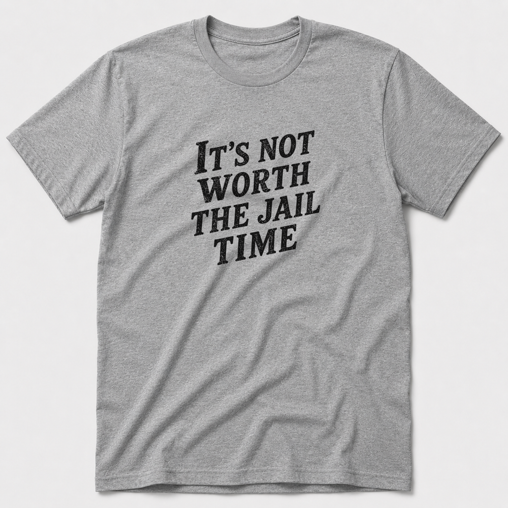 Not Worth The Jail Time T-Shirt