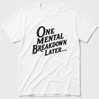 One Mental Breakdown Later T-Shirt