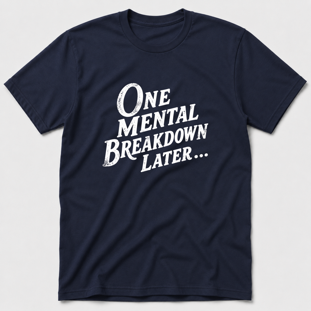 One Mental Breakdown Later T-Shirt