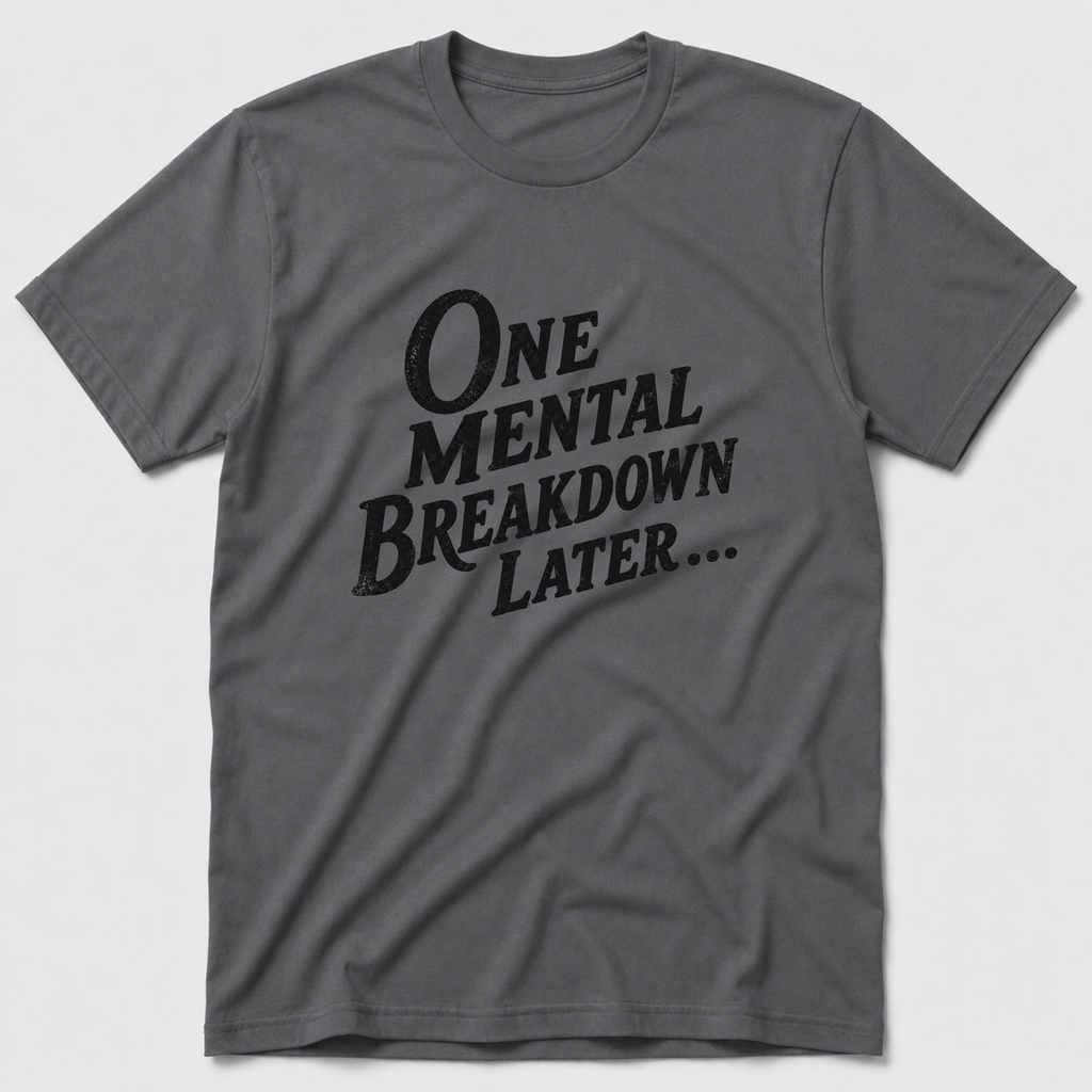 One Mental Breakdown Later T-Shirt