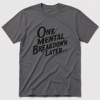 One Mental Breakdown Later T-Shirt