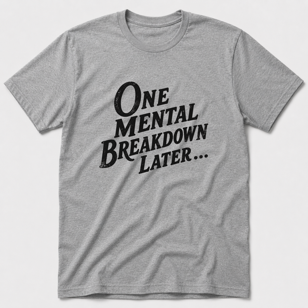 One Mental Breakdown Later T-Shirt