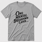 One Mental Breakdown Later T-Shirt