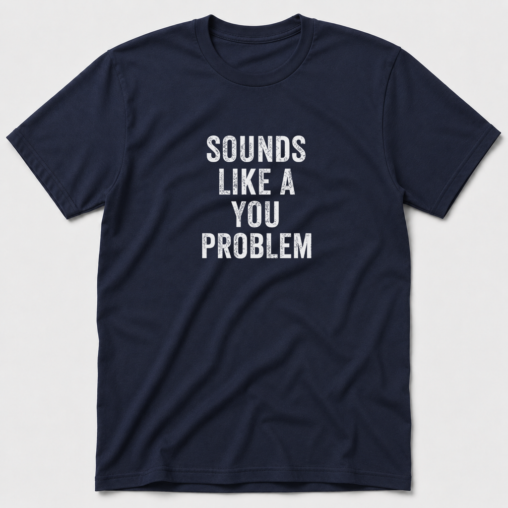 Sounds Like A You Problem T-Shirt