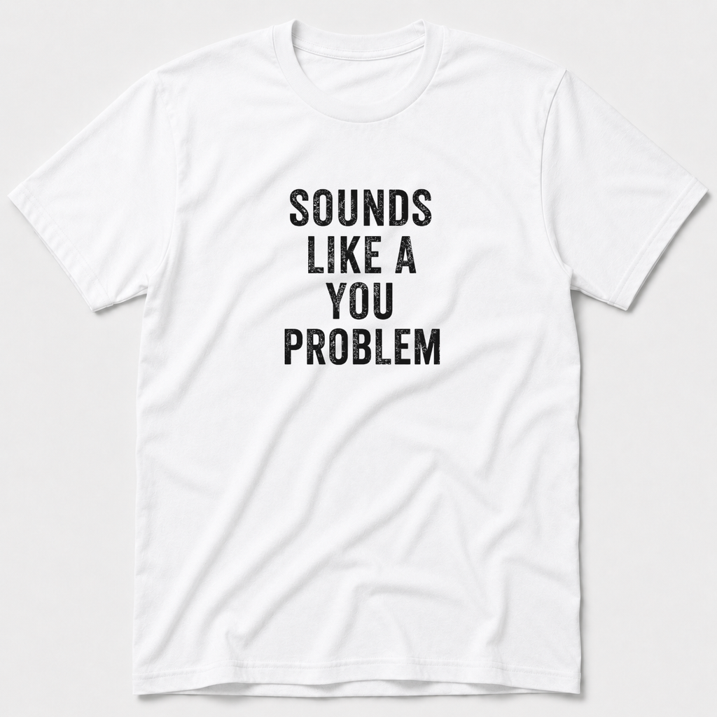 Sounds Like A You Problem T-Shirt