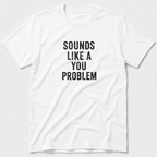 Sounds Like A You Problem T-Shirt