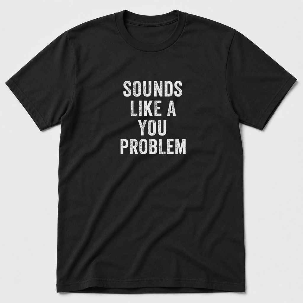 Sounds Like A You Problem T-Shirt