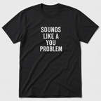 Sounds Like A You Problem T-Shirt