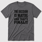 The Decision Is Maybe T-Shirt