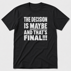 The Decision Is Maybe T-Shirt